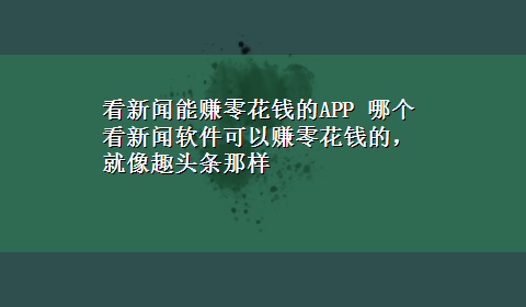 看新闻能赚零花钱的APP 哪个看新闻软件可以赚零花钱的，就像趣头条那样