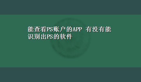 能查看PS账户的APP 有没有能识别出PS的软件