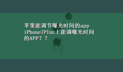 苹果能调节曝光时间的app iPhone7Plus上能调曝光时间的APP？？