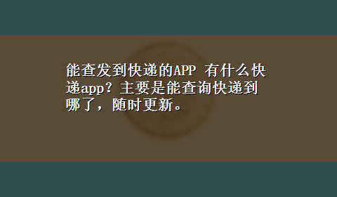 能查发到快递的APP 有什么快递app？主要是能查询快递到哪了，随时更新。