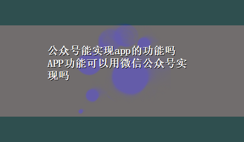 公众号能实现app的功能吗 APP功能可以用微信公众号实现吗