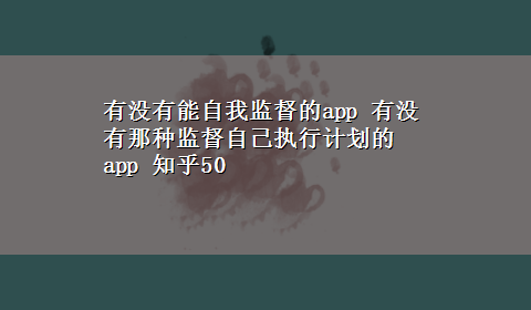 有没有能自我监督的app 有没有那种监督自己执行计划的app 知乎50