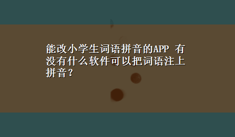 能改小学生词语拼音的APP 有没有什么软件可以把词语注上拼音？