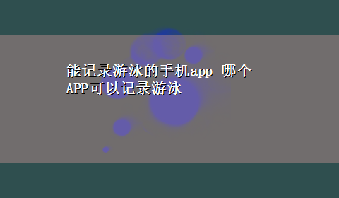 能记录游泳的手机app 哪个APP可以记录游泳