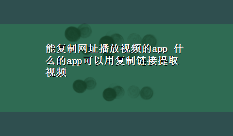 能复制网址播放视频的app 什么的app可以用复制链接提取视频