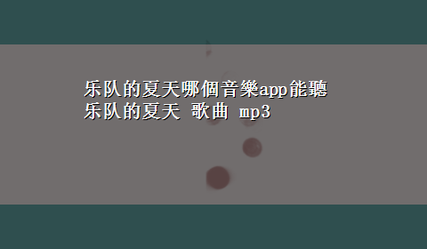 乐队的夏天哪個音樂app能聽 乐队的夏天 歌曲 mp3