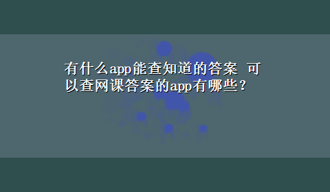 有什么app能查知道的答案 可以查网课答案的app有哪些？