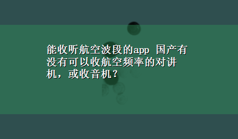 能收听航空波段的app 国产有没有可以收航空频率的对讲机，或收音机？