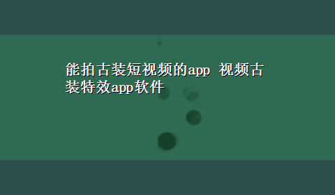 能拍古装短视频的app 视频古装特效app软件