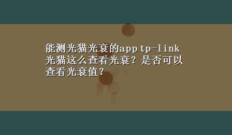 能测光猫光衰的app tp-link光猫这么查看光衰？是否可以查看光衰值？