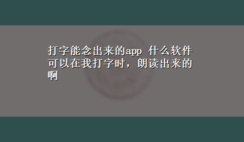 打字能念出来的app 什么软件可以在我打字时，朗读出来的啊