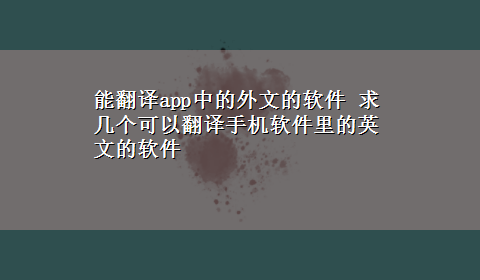 能翻译app中的外文的软件 求几个可以翻译手机软件里的英文的软件