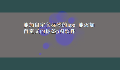 能加自定义标签的app 能添加自定义的标签p图软件