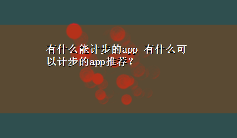 有什么能计步的app 有什么可以计步的app推荐？