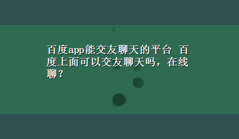 百度app能交友聊天的平台 百度上面可以交友聊天吗，在线聊？