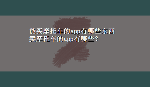 能买摩托车的app有哪些东西 卖摩托车的app有哪些？