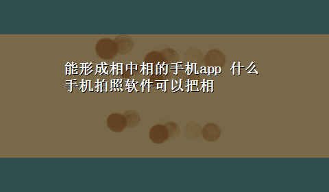 能形成相中相的手机app 什么手机拍照软件可以把相