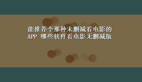 能推荐个那种未删减看电影的APP 哪些软件看电影无删减版