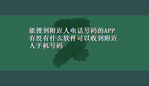 能搜到附近人电话号码的APP 有没有什么软件可以收到附近人手机号码