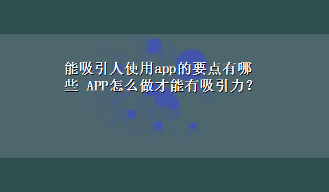 能吸引人使用app的要点有哪些 APP怎么做才能有吸引力？