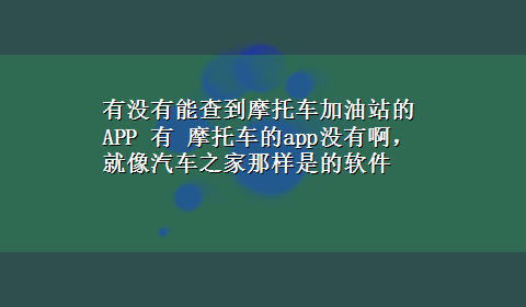 有没有能查到摩托车加油站的APP 有 摩托车的app没有啊，就像汽车之家那样是的软件