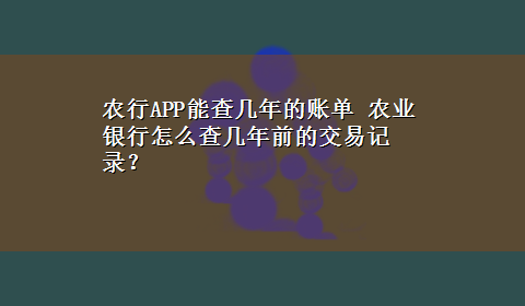 农行APP能查几年的账单 农业银行怎么查几年前的交易记录？