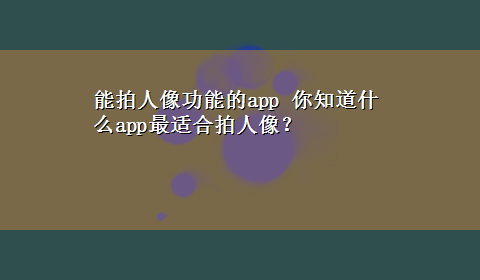 能拍人像功能的app 你知道什么app最适合拍人像？