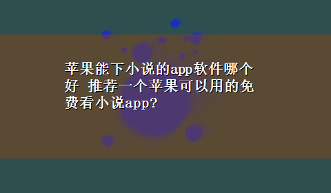 苹果能下小说的app软件哪个好 推荐一个苹果可以用的免费看小说app?