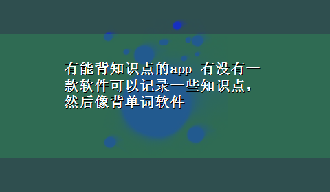 有能背知识点的app 有没有一款软件可以记录一些知识点，然后像背单词软件