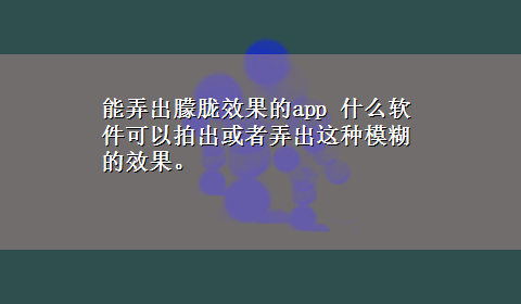 能弄出朦胧效果的app 什么软件可以拍出或者弄出这种模糊的效果。