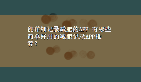 能详细记录减肥的APP 有哪些简单好用的减肥记录APP推荐？