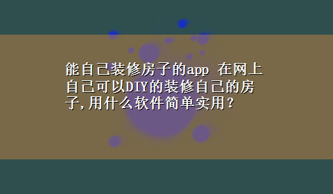 能自己装修房子的app 在网上自己可以DIY的装修自己的房子,用什么软件简单实用？