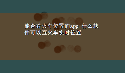 能查看火车位置的app 什么软件可以查火车实时位置