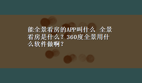 能全景看房的APP叫什么 全景看房是什么？360度全景用什么软件做啊？