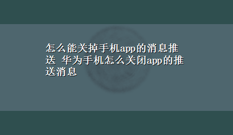 怎么能关掉手机app的消息推送 华为手机怎么关闭app的推送消息