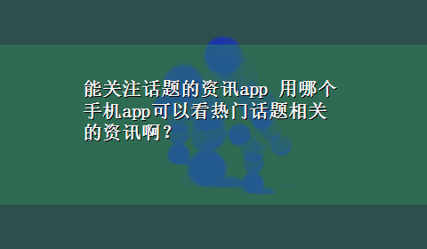 能关注话题的资讯app 用哪个手机app可以看热门话题相关的资讯啊？