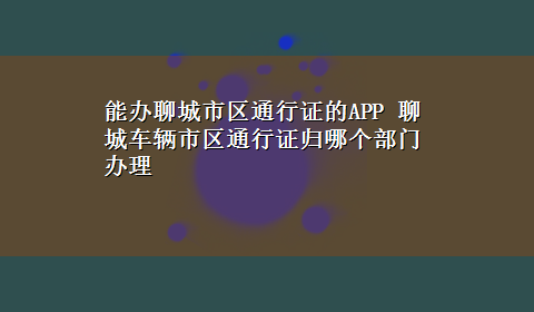 能办聊城市区通行证的APP 聊城车辆市区通行证归哪个部门办理