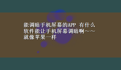 能调暗手机屏幕的APP 有什么软件能让手机屏幕调暗啊～～就像苹果一样