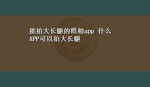 能拍大长腿的照相app 什么APP可以拍大长腿