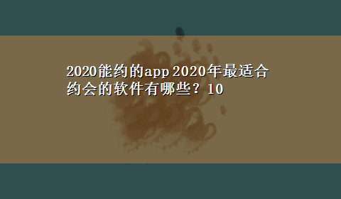 2020能约的app 2020年最适合约会的软件有哪些？10