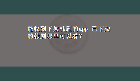 能收到下架韩剧的app 已下架的韩剧哪里可以看？