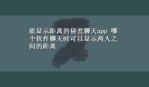 能显示距离的秘密聊天app 哪个软件聊天时可以显示两人之间的距离