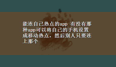 能连自己热点的app 有没有那种app可以将自己的手机设置成移动热点，然后别人只要连上那个