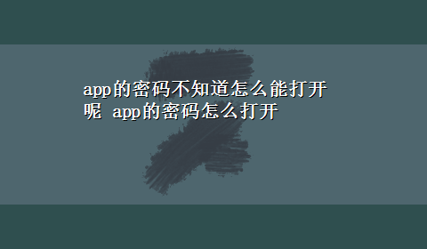 app的密码不知道怎么能打开呢 app的密码怎么打开