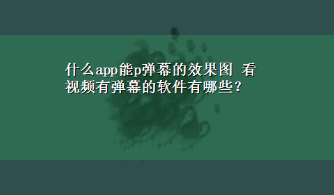 什么app能p弹幕的效果图 看视频有弹幕的软件有哪些？