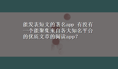 能发表短文的著名app 有没有一个能聚集来自各大知名平台的优质文章的阅读app？