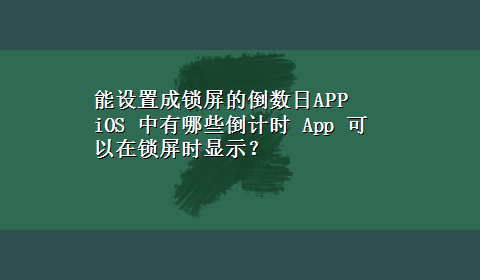 能设置成锁屏的倒数日APP iOS 中有哪些倒计时 App 可以在锁屏时显示？