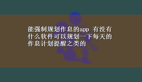 能强制规划作息的app 有没有什么软件可以规划一下每天的作息计划提醒之类的