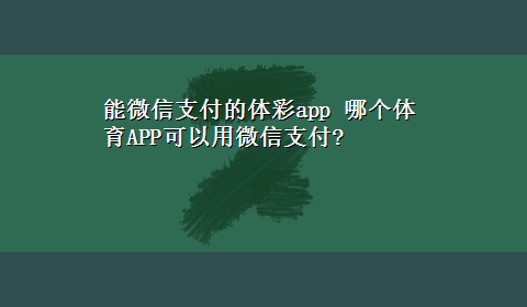 能微信支付的体彩app 哪个体育APP可以用微信支付?