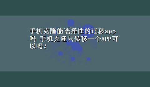 手机克隆能选择性的迁移app吗 手机克隆只转移一个APP可以吗？